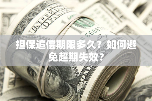 济南担保追偿期限多久?如何避免超期失效? 济南担保追偿期限多久?如何避免超期失效?