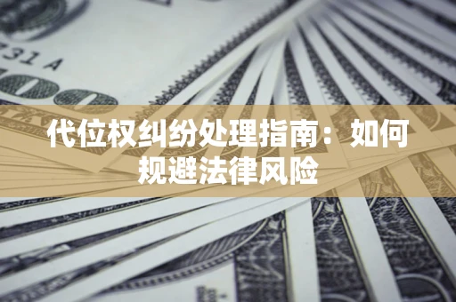 济南代位权纠纷处理指南:如何规避法律风险 济南代位权纠纷处理指南:如何规避法律风险