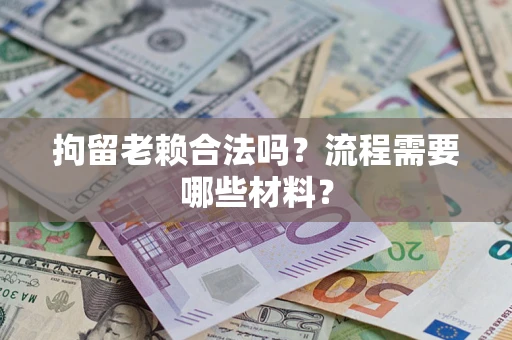 济南拘留老赖合法吗？流程需要哪些材料？