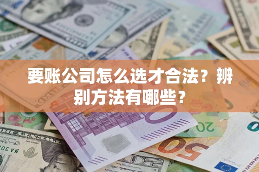 济南要账公司怎么选才合法？辨别方法有哪些？