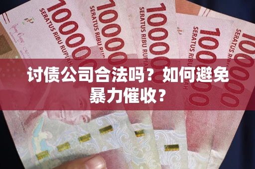 济南讨债公司合法吗？如何避免暴力催收？