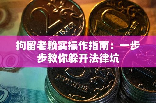 济南拘留老赖实操作指南：一步步教你躲开法律坑