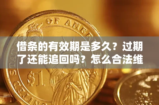 济南借条的有效期是多久？过期了还能追回吗？怎么合法维权？