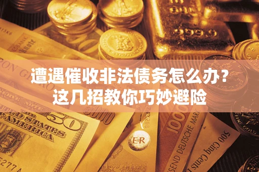 济南遭遇催收非法债务怎么办？这几招教你巧妙避险