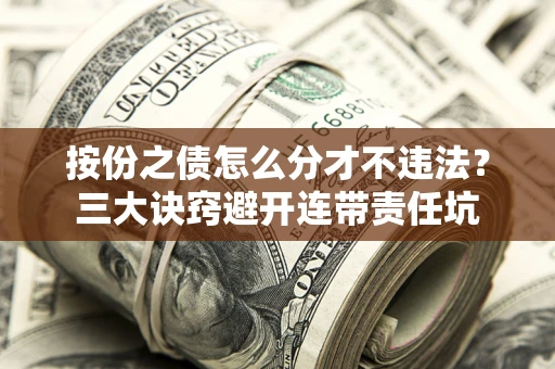 济南按份之债怎么分才不违法？三大诀窍避开连带责任坑
