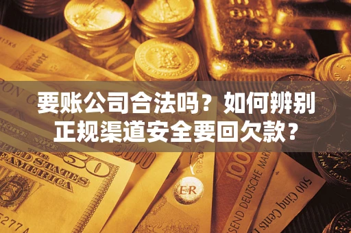 济南要账公司合法吗？如何辨别正规渠道安全要回欠款？