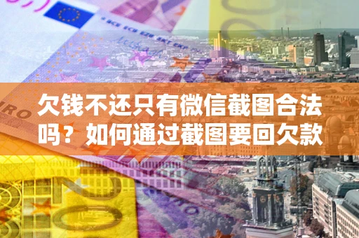 济南欠钱不还只有微信截图合法吗？如何通过截图要回欠款？