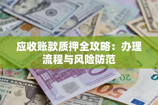 济南应收账款质押全攻略：办理流程与风险防范