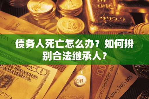济南债务人死亡怎么办？如何辨别合法继承人？