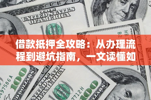 济南借款抵押全攻略：从办理流程到避坑指南，一文读懂如何安全融资