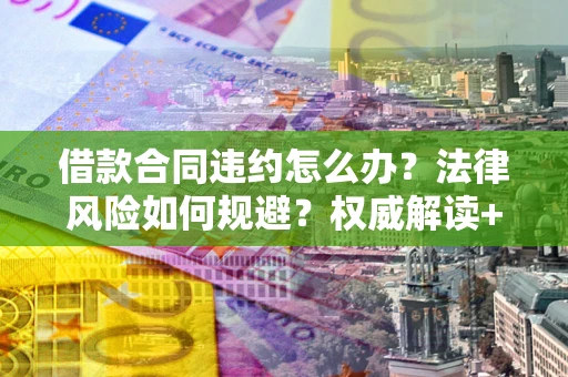 济南借款合同违约怎么办?法律风险如何规避?权威解读+实用指南 济南借款合同违约怎么办?法律风险如何规避?权威解读+实用指南