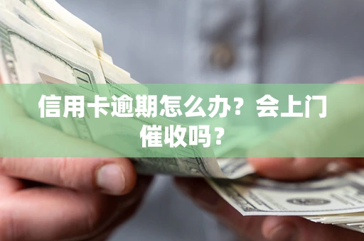 济南信用卡逾期怎么办？会上门催收吗？