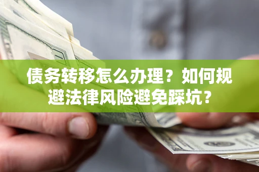 济南债务转移怎么办理？如何规避法律风险避免踩坑？