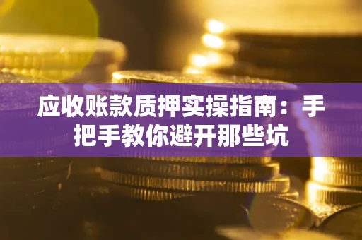 济南应收账款质押实操指南：手把手教你避开那些坑