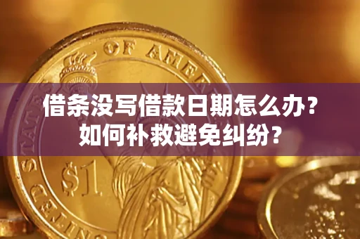 济南借条没写借款日期怎么办？如何补救避免纠纷？