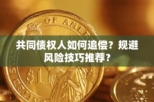 济南共同债权人如何追偿？规避风险技巧推荐？