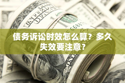 济南债务诉讼时效怎么算？多久失效要注意？