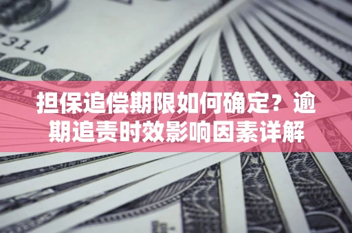 济南担保追偿期限如何确定？逾期追责时效影响因素详解