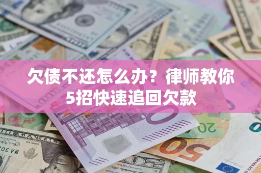 济南欠债不还怎么办？律师教你5招快速追回欠款
