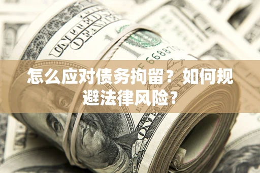 济南怎么应对债务拘留？如何规避法律风险？