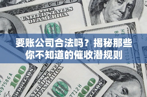 济南要账公司合法吗？揭秘那些你不知道的催收潜规则