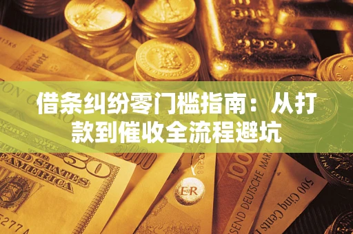 济南借条纠纷零门槛指南：从打款到催收全流程避坑