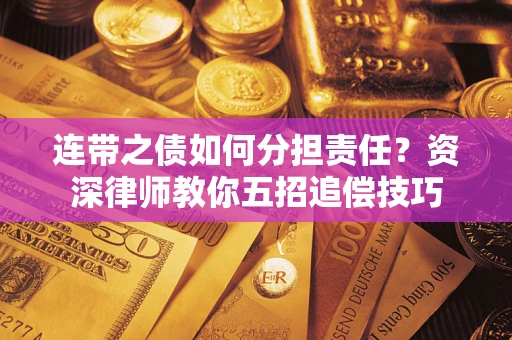 济南连带之债如何分担责任？资深律师教你五招追偿技巧