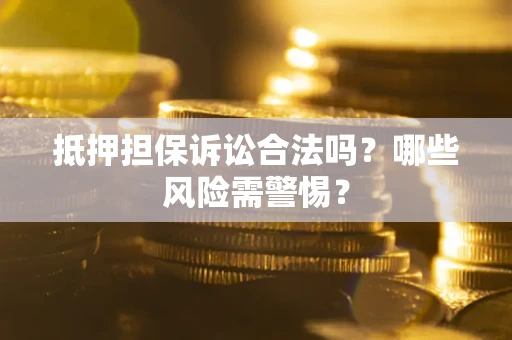 济南抵押担保诉讼合法吗？哪些风险需警惕？