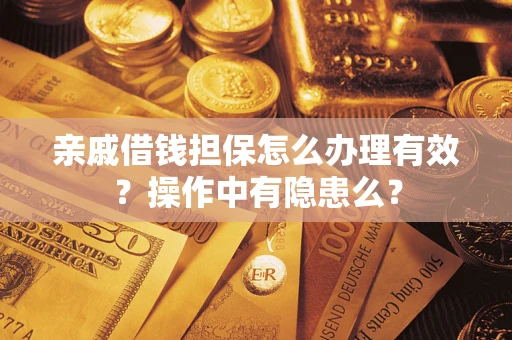 济南亲戚借钱担保怎么办理有效？操作中有隐患么？