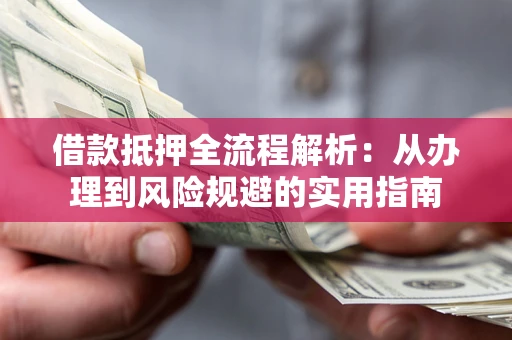 济南借款抵押全流程解析：从办理到风险规避的实用指南