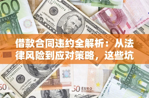 济南借款合同违约全解析：从法律风险到应对策略，这些坑别再踩！