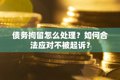 济南债务拘留怎么处理？如何合法应对不被起诉？