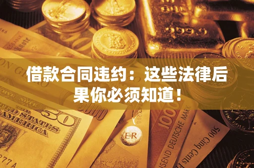 济南借款合同违约：这些法律后果你必须知道！