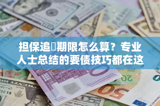 济南担保追償期限怎么算？专业人士总结的要债技巧都在这里了