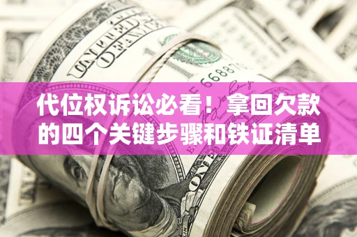 济南代位权诉讼必看!拿回欠款的四个关键步骤和铁证清单 济南代位权诉讼必看!拿回欠款的四个关键步骤和铁证清单