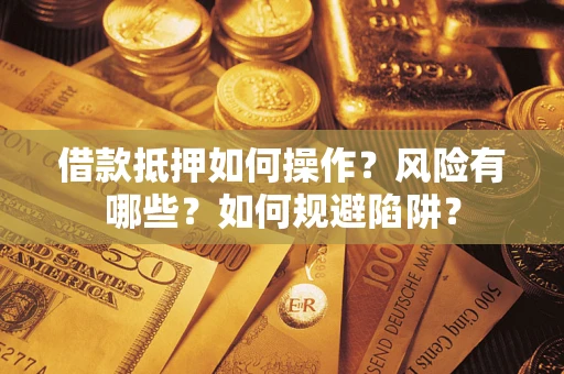 济南借款抵押如何操作?风险有哪些?如何规避陷阱? 济南借款抵押如何操作?风险有哪些?如何规避陷阱?