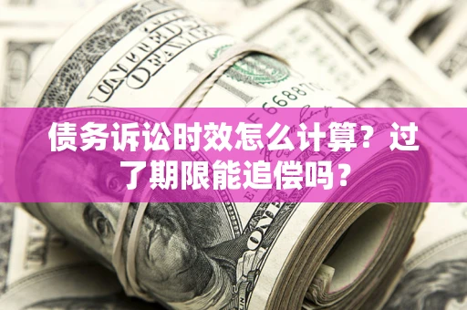 济南债务诉讼时效怎么计算？过了期限能追偿吗？