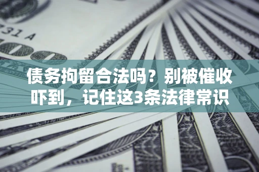 济南债务拘留合法吗?别被催收吓到,记住这3条法律常识 济南债务拘留合法吗?别被催收吓到,记住这3条法律常识
